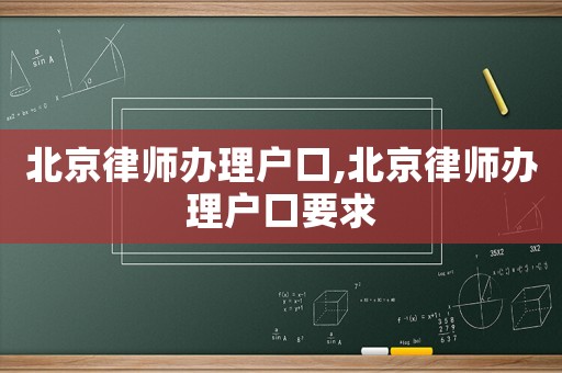 北京律師辦理戶口,北京律師辦理戶口要求