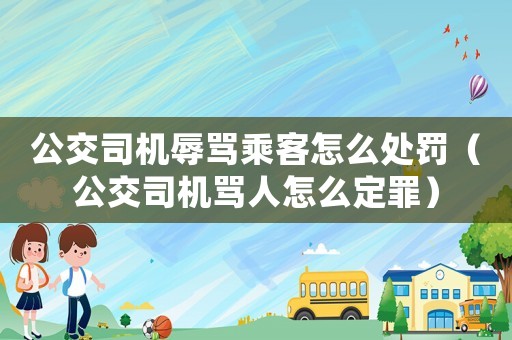 公交司機(jī)辱罵乘客怎么處罰（公交司機(jī)罵人怎么定罪）