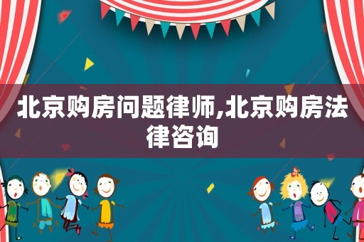 北京購房問題律師,北京購房法律咨詢