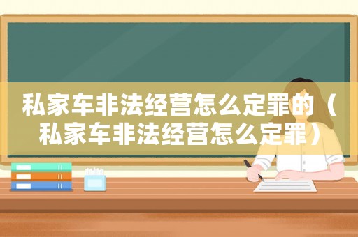 私家車非法經(jīng)營怎么定罪的（私家車非法經(jīng)營怎么定罪）
