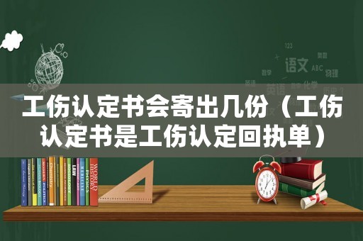 工傷認(rèn)定書會寄出幾份（工傷認(rèn)定書是工傷認(rèn)定回執(zhí)單）