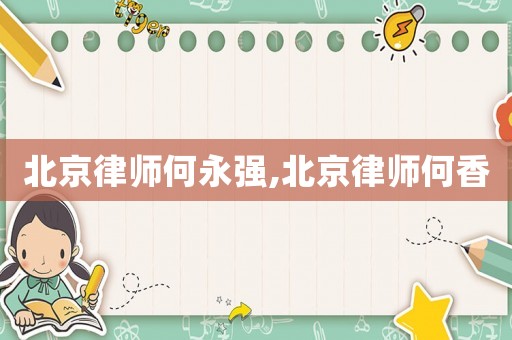 北京律師何永強(qiáng),北京律師何香