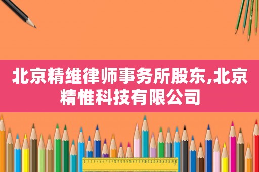 北京精維律師事務(wù)所股東,北京精惟科技有限公司