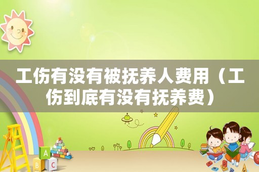工傷有沒有被撫養(yǎng)人費(fèi)用（工傷到底有沒有撫養(yǎng)費(fèi)）