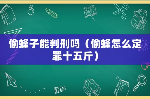 偷蜂子能判刑嗎（偷蜂怎么定罪十五斤）