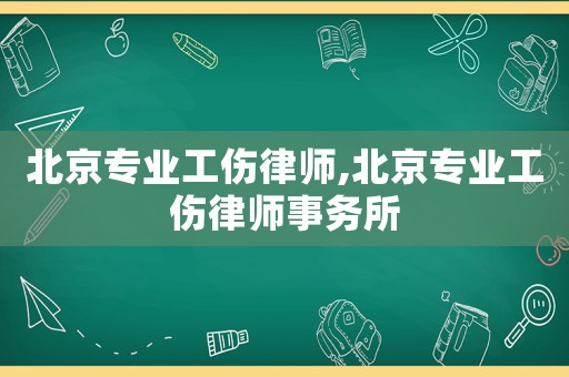 北京專業(yè)工傷律師,北京專業(yè)工傷律師事務(wù)所