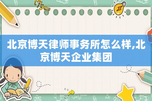 北京博天律師事務(wù)所怎么樣,北京博天企業(yè)集團(tuán)
