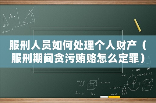 服刑人員如何處理個(gè)人財(cái)產(chǎn)（服刑期間貪污賄賂怎么定罪）