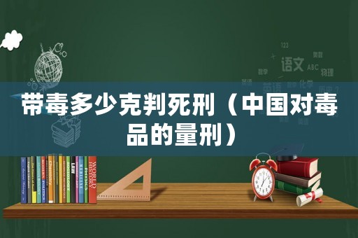 帶毒多少克判死刑（中國對毒品的量刑）