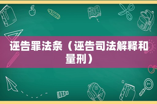 誣告罪法條（誣告司法解釋和量刑）