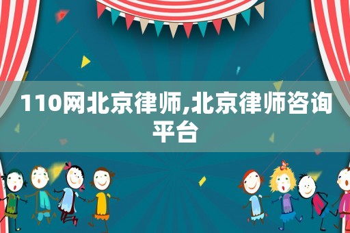110網(wǎng)北京律師,北京律師咨詢平臺(tái)