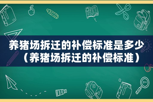 養(yǎng)豬場拆遷的補償標準是多少（養(yǎng)豬場拆遷的補償標準）