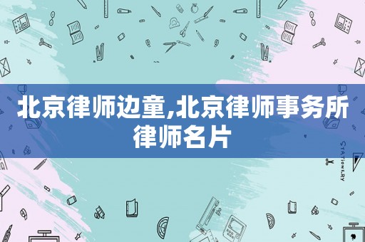 北京律師邊童,北京律師事務(wù)所律師名片
