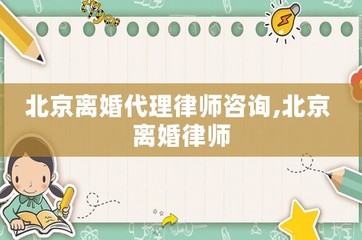 北京離婚代理律師咨詢,北京 離婚律師