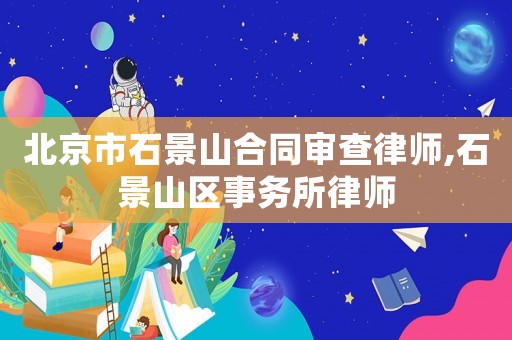 北京市石景山合同審查律師,石景山區(qū)事務(wù)所律師