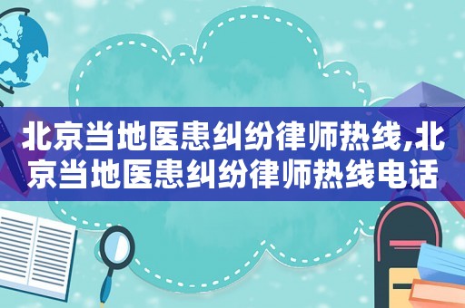 北京當(dāng)?shù)蒯t(yī)患糾紛律師熱線,北京當(dāng)?shù)蒯t(yī)患糾紛律師熱線電話