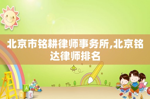 北京市銘耕律師事務(wù)所,北京銘達(dá)律師排名