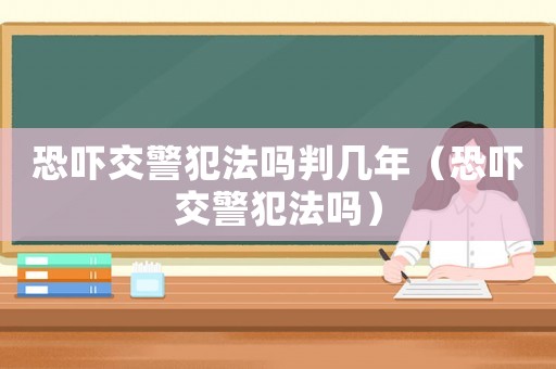 恐嚇交警犯法嗎判幾年（恐嚇交警犯法嗎）