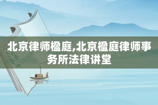 北京律師楹庭,北京楹庭律師事務(wù)所法律講堂