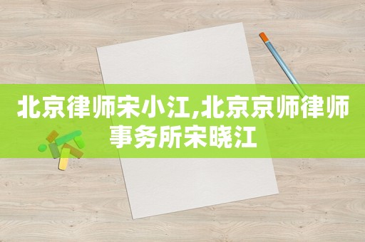 北京律師宋小江,北京京師律師事務(wù)所宋曉江