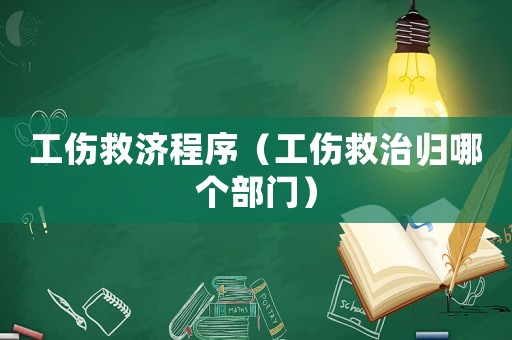 工傷救濟程序（工傷救治歸哪個部門）