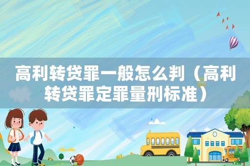 高利轉(zhuǎn)貸罪一般怎么判（高利轉(zhuǎn)貸罪定罪量刑標(biāo)準(zhǔn)）