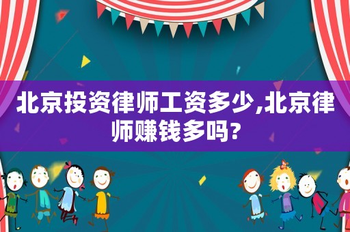 北京投資律師工資多少,北京律師賺錢多嗎?