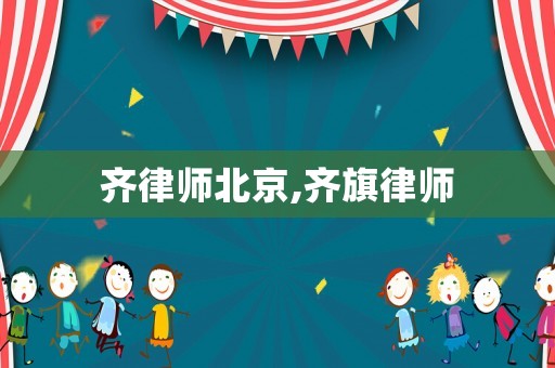 齊律師北京,齊旗律師