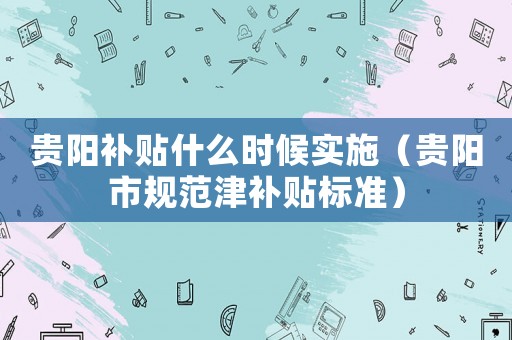 貴陽補(bǔ)貼什么時(shí)候?qū)嵤ㄙF陽市規(guī)范津補(bǔ)貼標(biāo)準(zhǔn)）