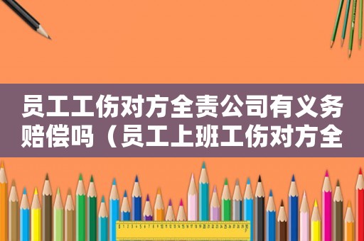 員工工傷對方全責(zé)公司有義務(wù)賠償嗎（員工上班工傷對方全責(zé)工傷怎么辦）