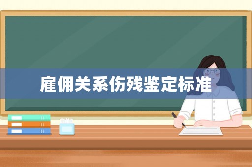 雇傭關(guān)系傷殘鑒定標(biāo)準(zhǔn)