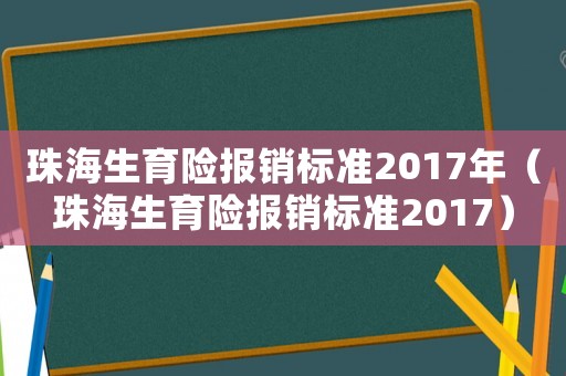 珠海生育險(xiǎn)報(bào)銷標(biāo)準(zhǔn)2017年（珠海生育險(xiǎn)報(bào)銷標(biāo)準(zhǔn)2017）