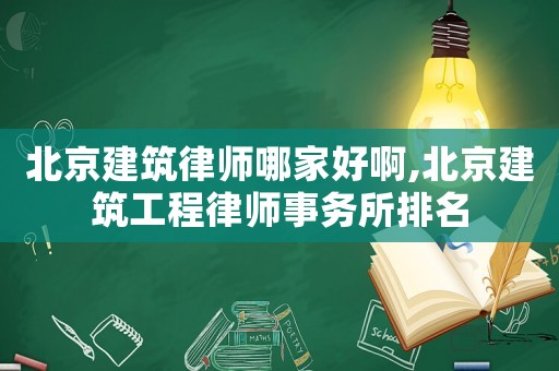 北京建筑律師哪家好啊,北京建筑工程律師事務(wù)所排名