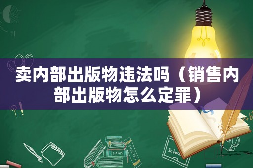 賣內(nèi)部出版物違法嗎（銷售內(nèi)部出版物怎么定罪）