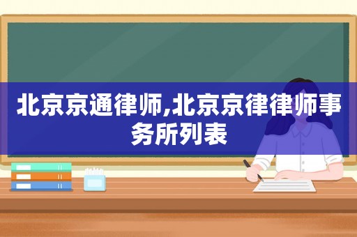 北京京通律師,北京京律律師事務(wù)所列表