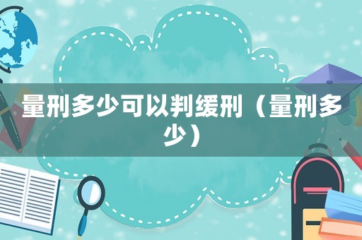 量刑多少可以判緩刑（量刑多少）