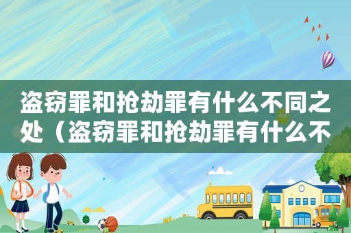 盜竊罪和搶劫罪有什么不同之處（盜竊罪和搶劫罪有什么不同）