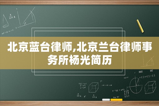 北京藍(lán)臺(tái)律師,北京蘭臺(tái)律師事務(wù)所楊光簡歷