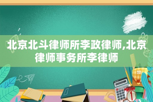 北京北斗律師所李政律師,北京律師事務(wù)所李律師
