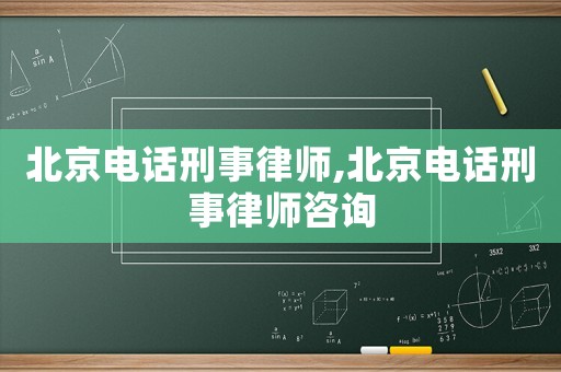 北京電話刑事律師,北京電話刑事律師咨詢