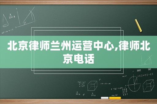 北京律師蘭州運(yùn)營(yíng)中心,律師北京電話