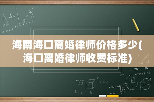 海南海口離婚律師價(jià)格多少(海口離婚律師收費(fèi)標(biāo)準(zhǔn))