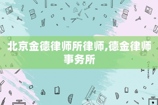 北京金德律師所律師,德金律師事務(wù)所