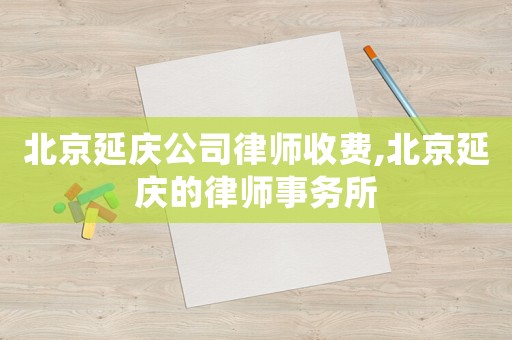北京延慶公司律師收費,北京延慶的律師事務(wù)所