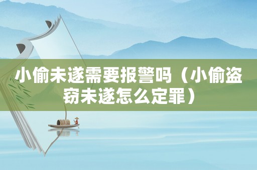 小偷未遂需要報警嗎（小偷盜竊未遂怎么定罪）