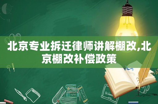 北京專業(yè)拆遷律師講解棚改,北京棚改補(bǔ)償政策