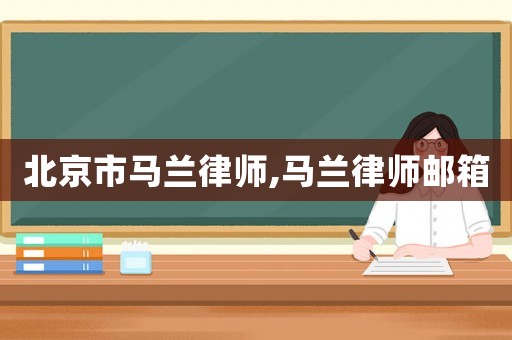 北京市馬蘭律師,馬蘭律師郵箱