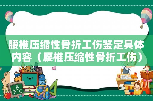 腰椎壓縮性骨折工傷鑒定具體內(nèi)容（腰椎壓縮性骨折工傷）