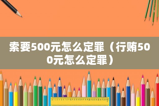 索要500元怎么定罪（行賄500元怎么定罪）