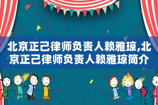 北京正己律師負(fù)責(zé)人賴雅瓊,北京正己律師負(fù)責(zé)人賴雅瓊簡(jiǎn)介